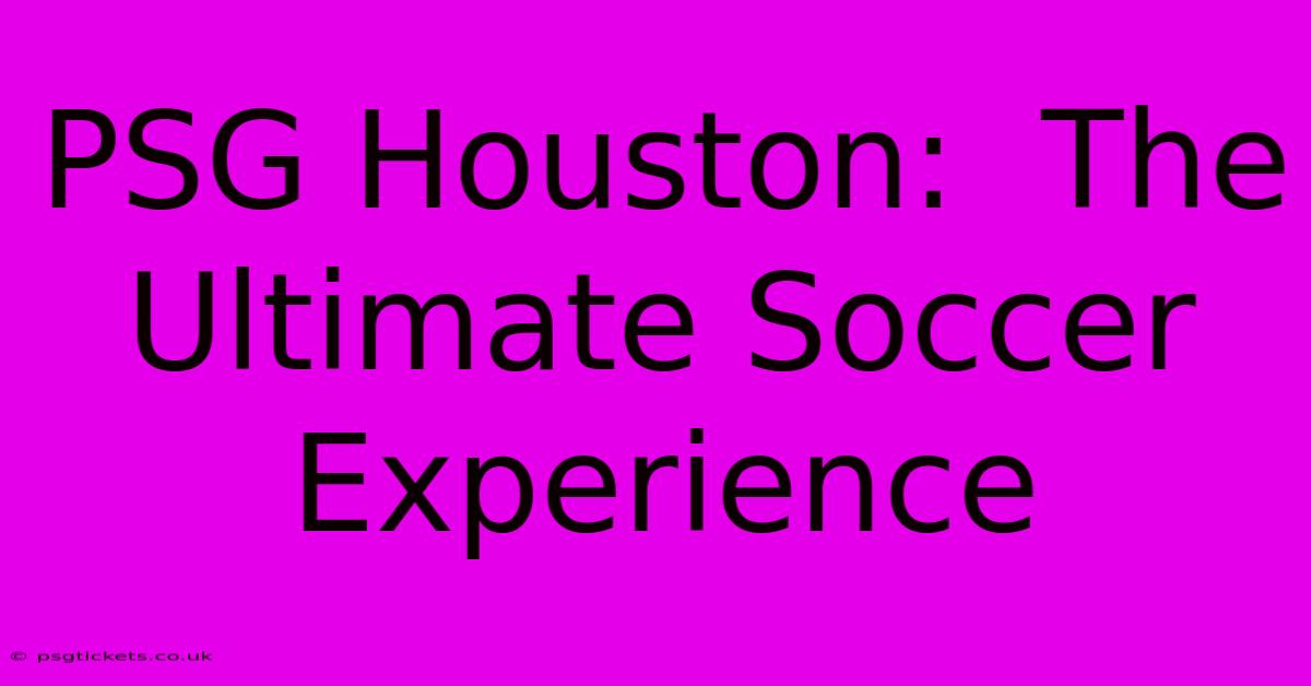 PSG Houston:  The Ultimate Soccer Experience