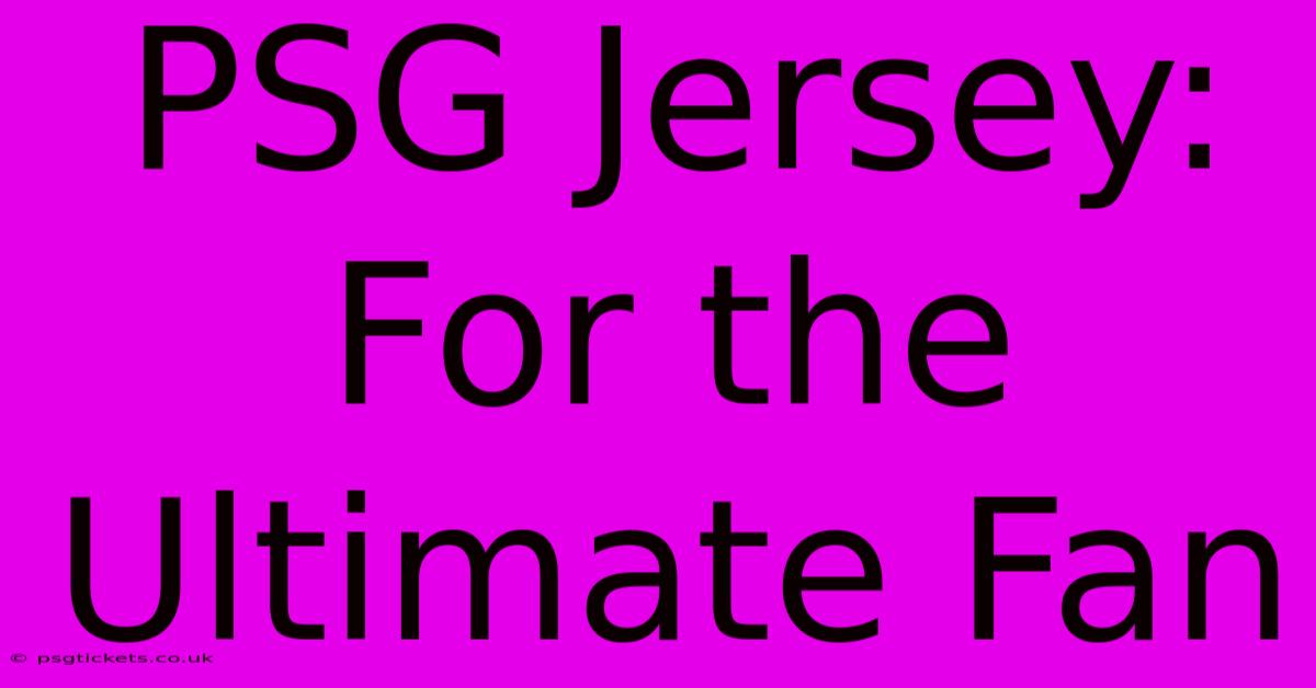 PSG Jersey: For The Ultimate Fan