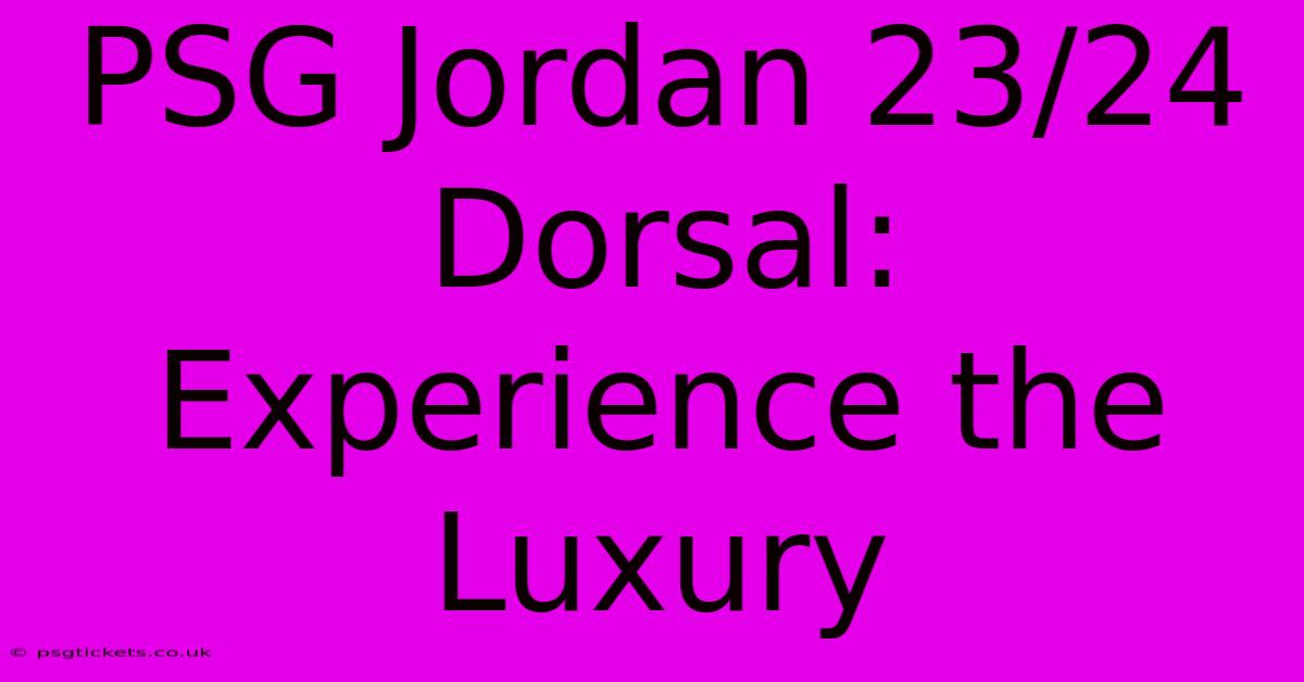 PSG Jordan 23/24 Dorsal: Experience The Luxury