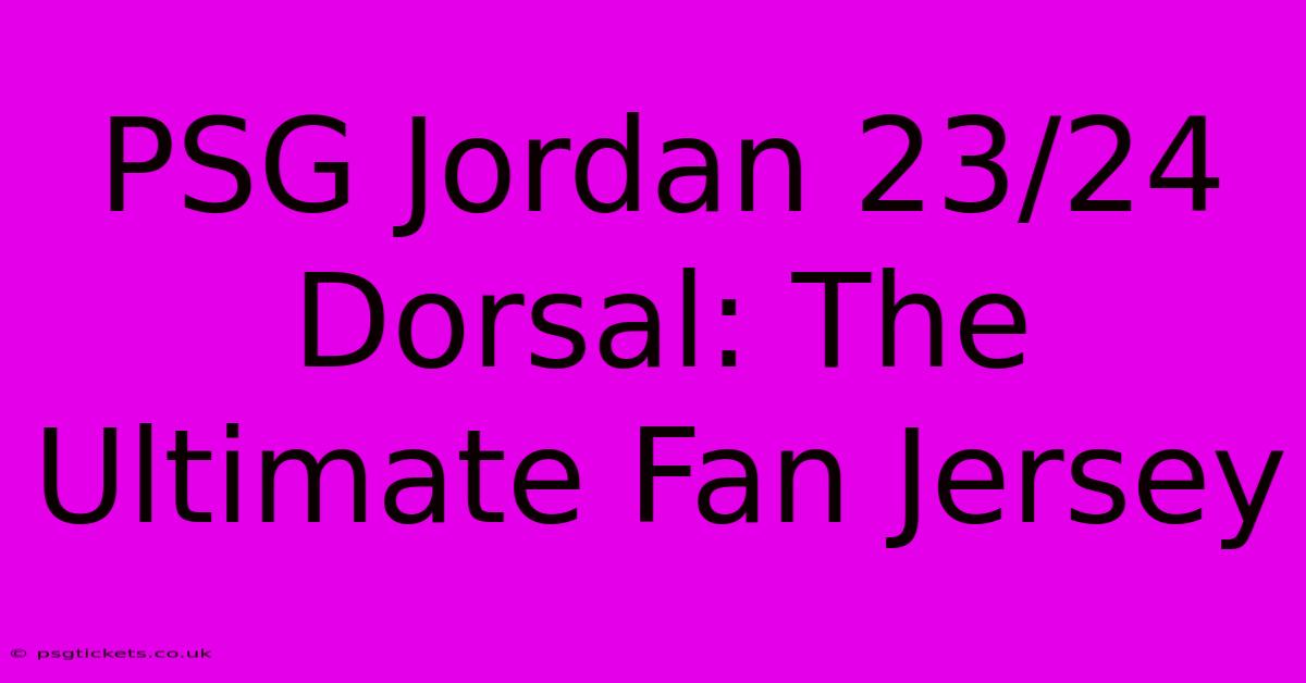 PSG Jordan 23/24 Dorsal: The Ultimate Fan Jersey