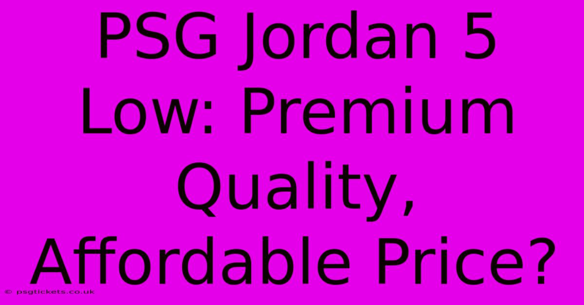 PSG Jordan 5 Low: Premium Quality, Affordable Price?