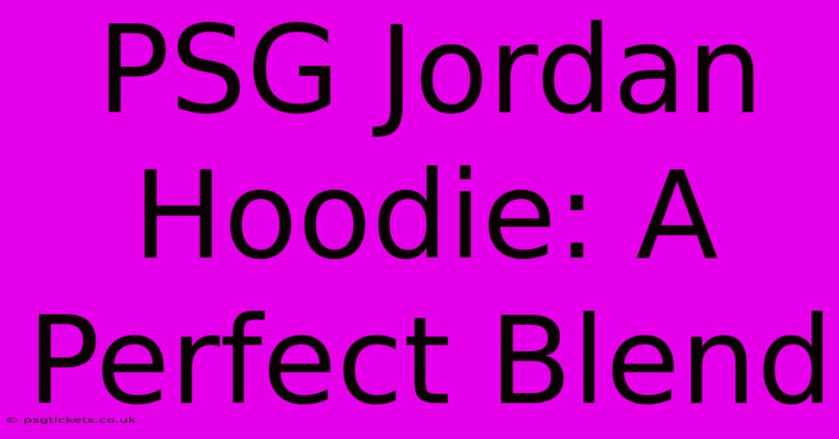 PSG Jordan Hoodie: A Perfect Blend