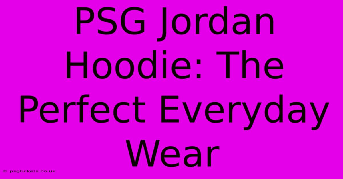 PSG Jordan Hoodie: The Perfect Everyday Wear