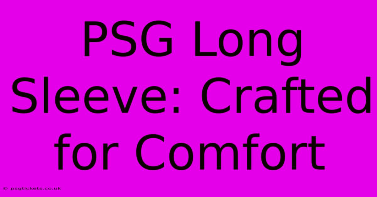 PSG Long Sleeve: Crafted For Comfort