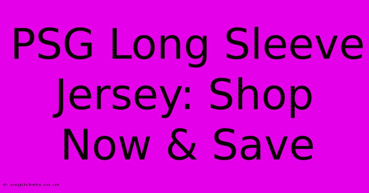 PSG Long Sleeve Jersey: Shop Now & Save