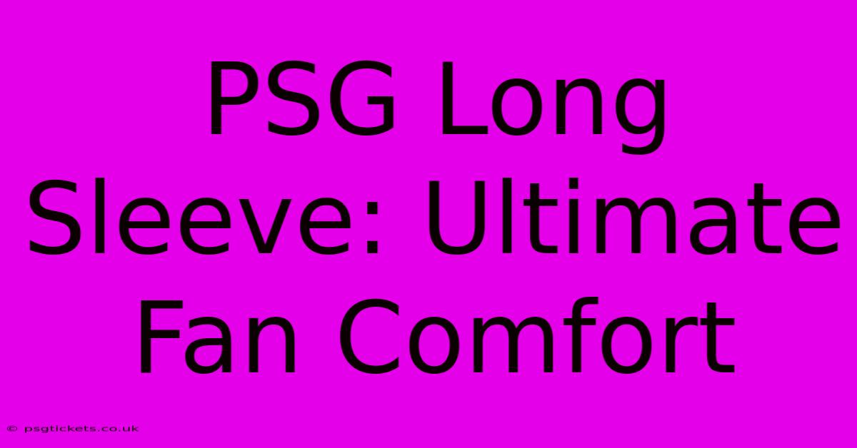 PSG Long Sleeve: Ultimate Fan Comfort