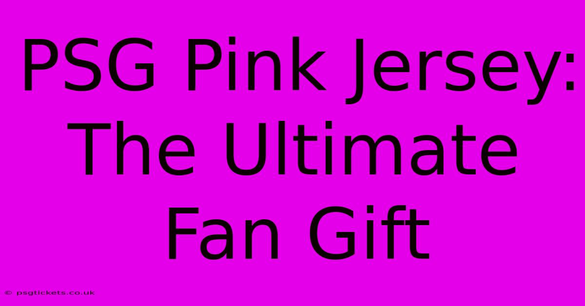 PSG Pink Jersey: The Ultimate Fan Gift