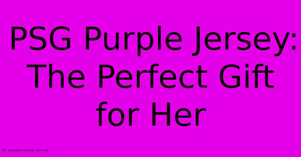 PSG Purple Jersey: The Perfect Gift For Her