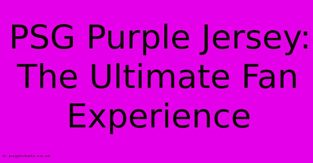 PSG Purple Jersey: The Ultimate Fan Experience