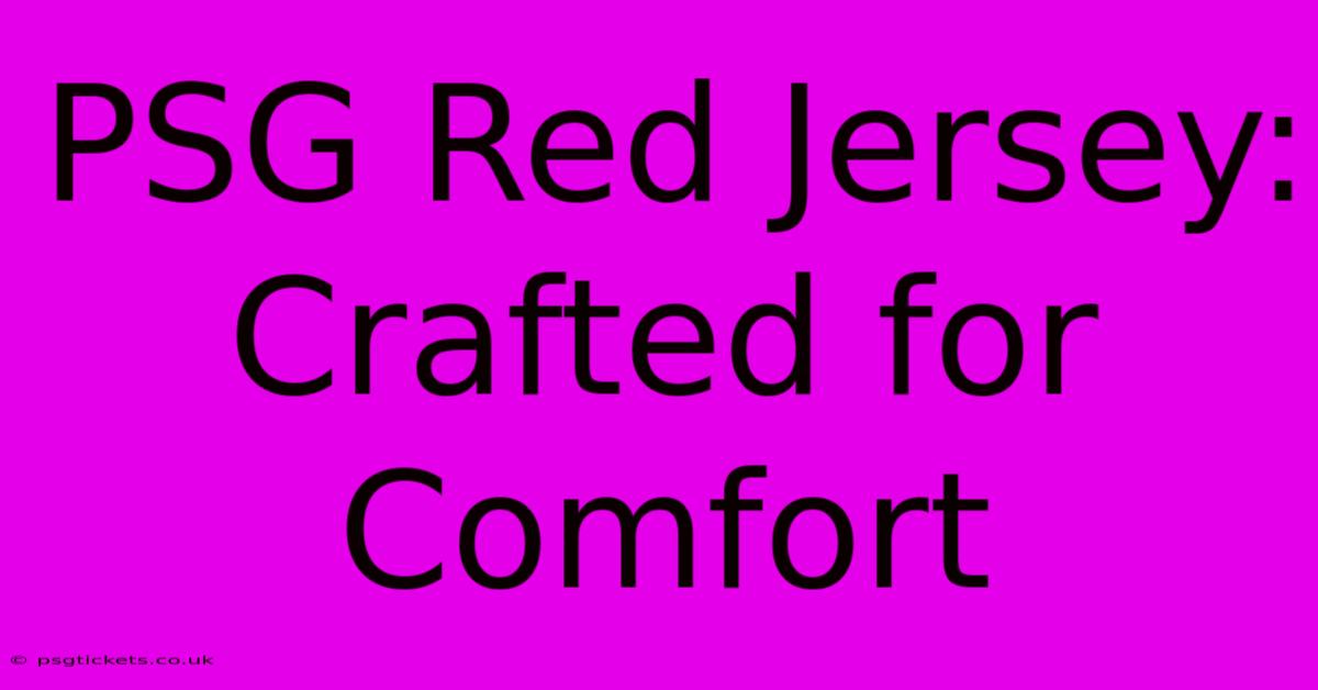 PSG Red Jersey: Crafted For Comfort