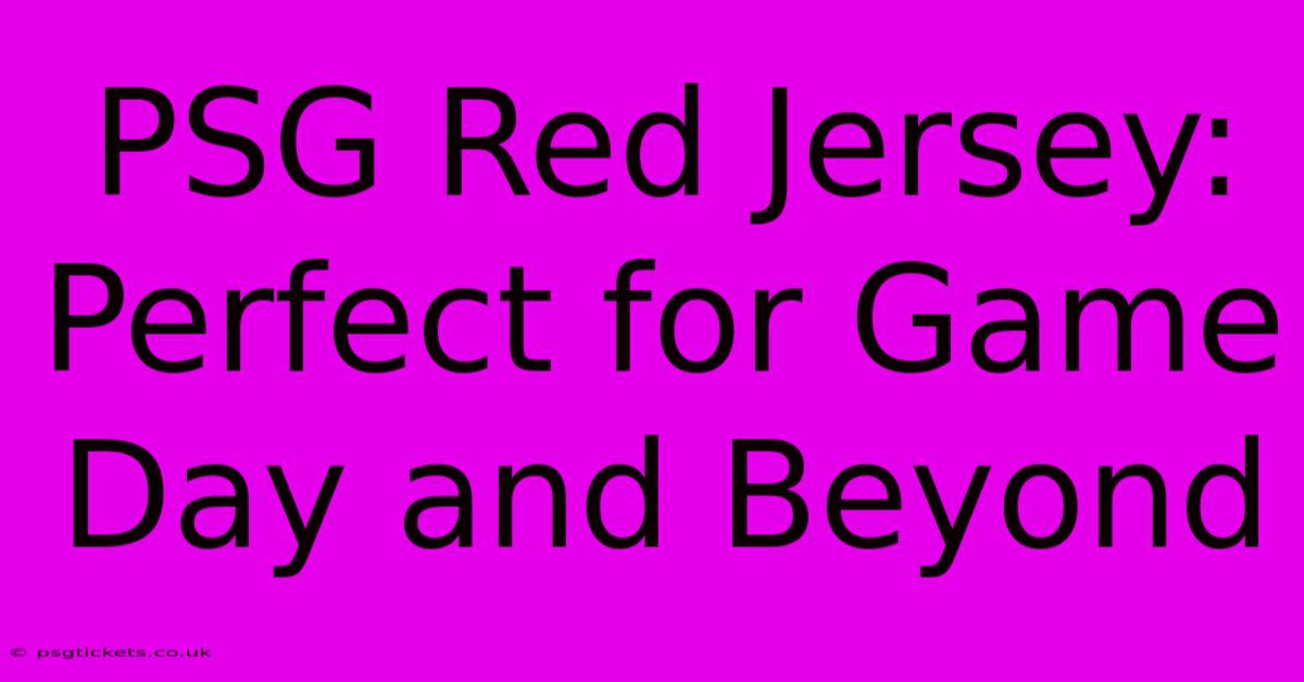 PSG Red Jersey: Perfect For Game Day And Beyond