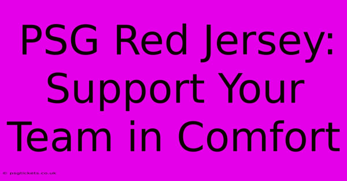 PSG Red Jersey: Support Your Team In Comfort