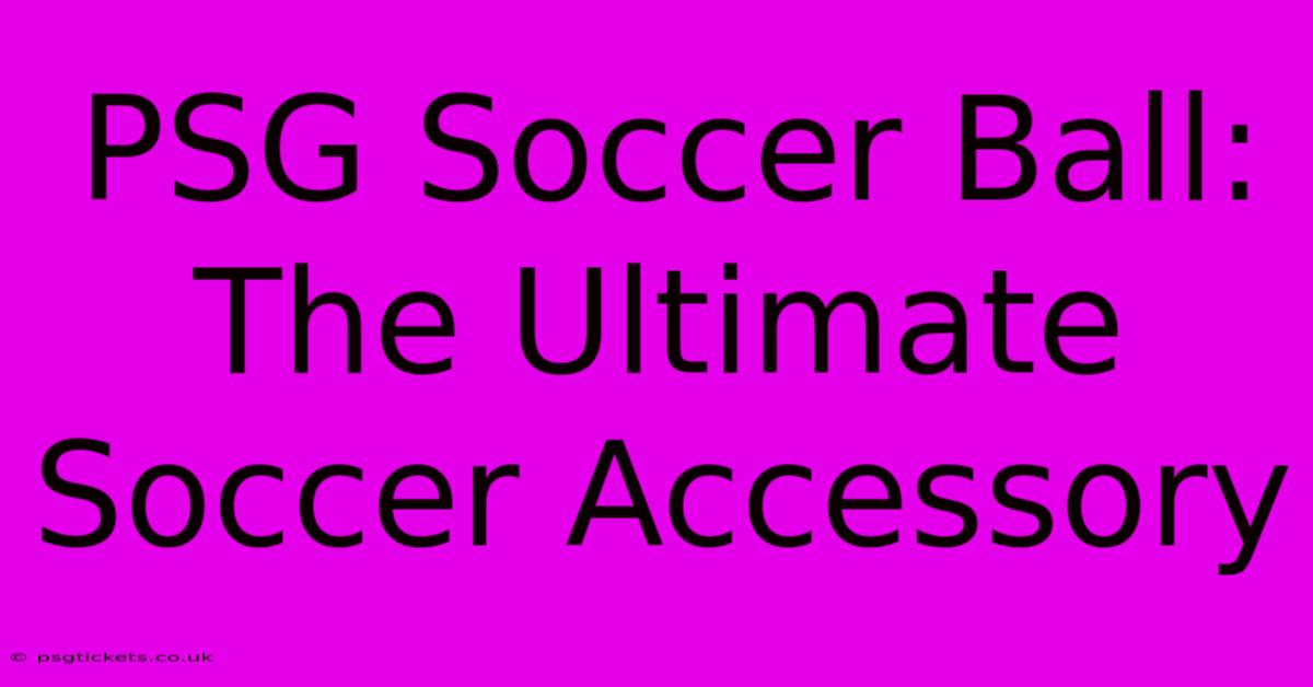 PSG Soccer Ball: The Ultimate Soccer Accessory