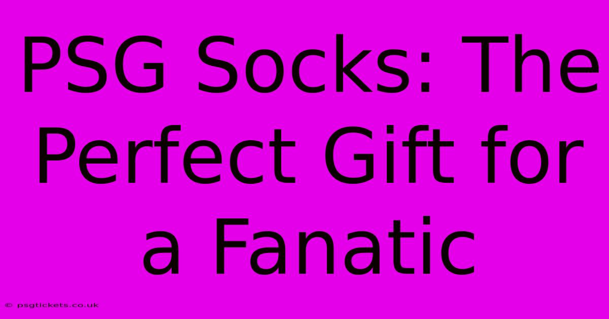 PSG Socks: The Perfect Gift For A Fanatic