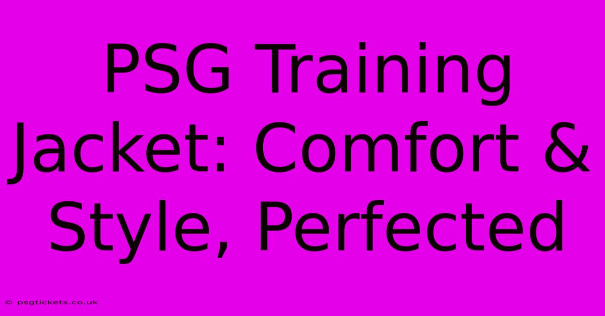 PSG Training Jacket: Comfort & Style, Perfected