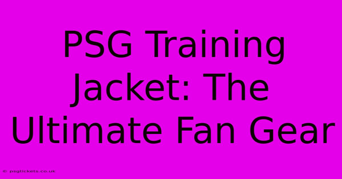 PSG Training Jacket: The Ultimate Fan Gear