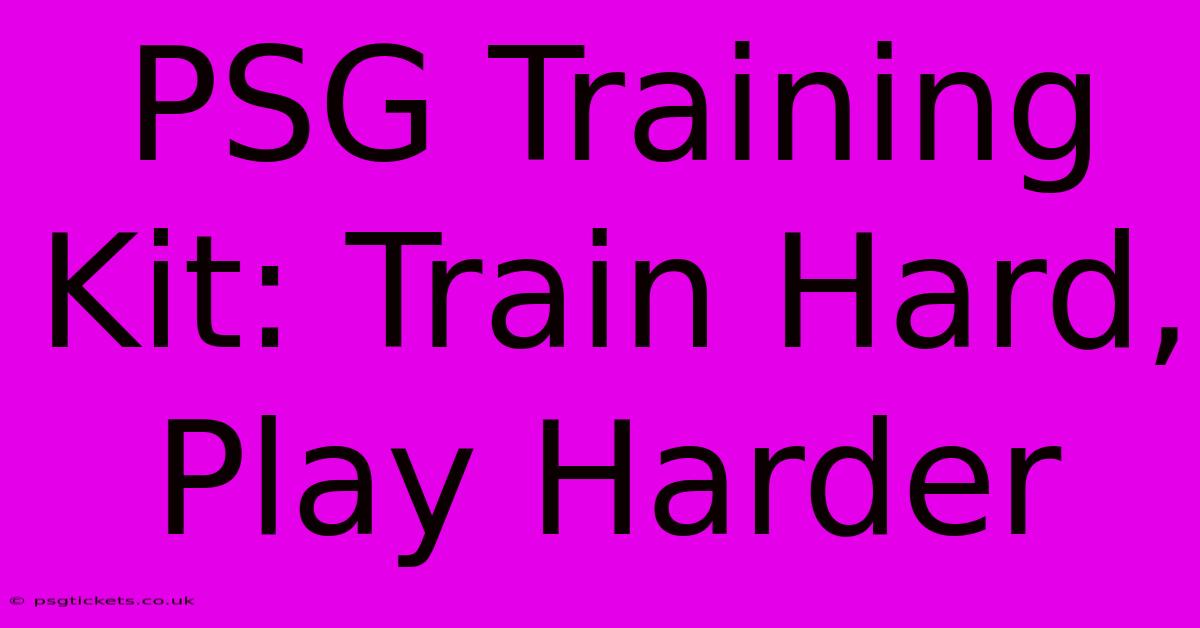 PSG Training Kit: Train Hard, Play Harder