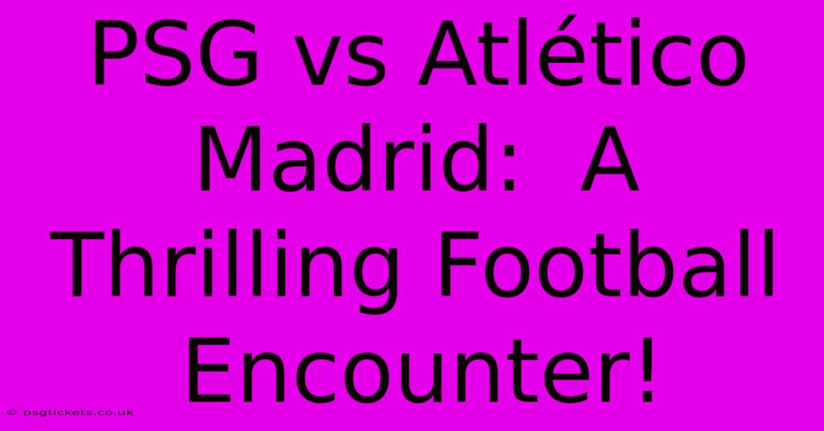 PSG Vs Atlético Madrid:  A Thrilling Football Encounter!