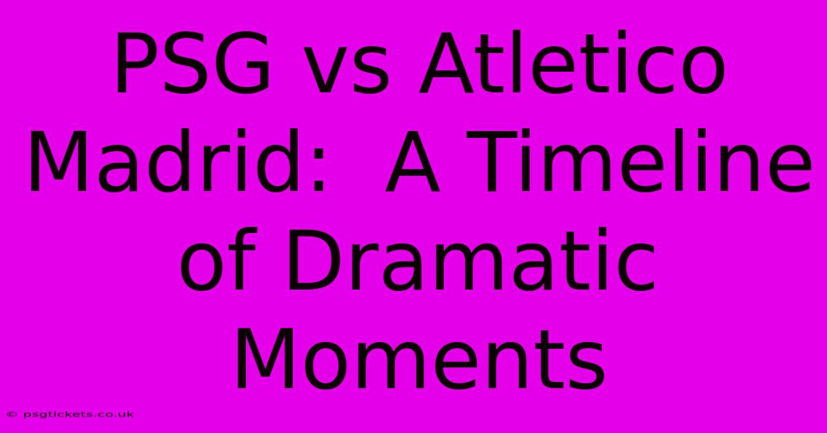 PSG Vs Atletico Madrid:  A Timeline Of Dramatic Moments