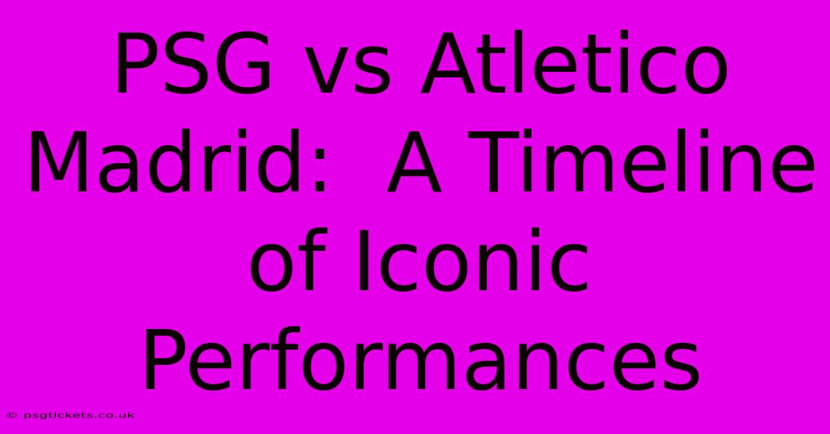 PSG Vs Atletico Madrid:  A Timeline Of Iconic Performances