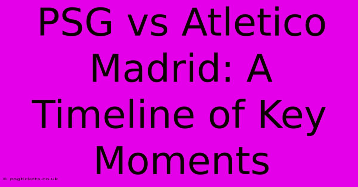 PSG Vs Atletico Madrid: A Timeline Of Key Moments