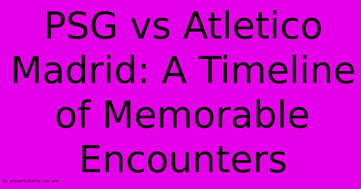 PSG Vs Atletico Madrid: A Timeline Of Memorable Encounters