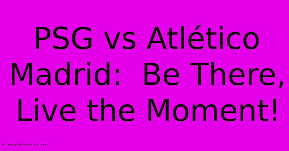 PSG Vs Atlético Madrid:  Be There, Live The Moment!