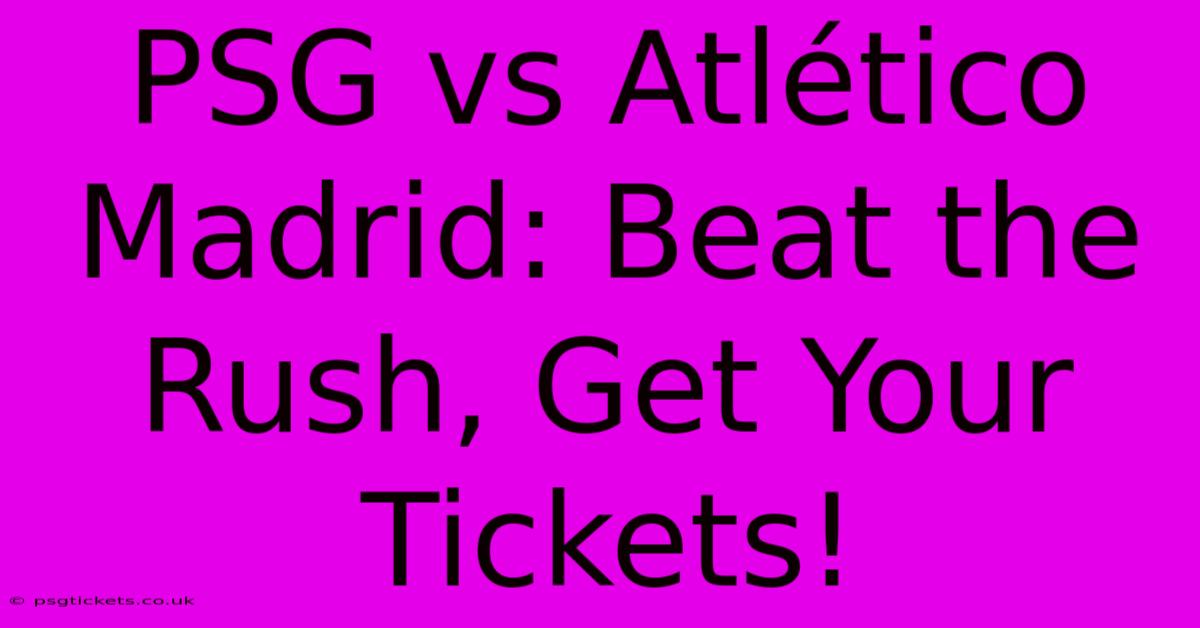 PSG Vs Atlético Madrid: Beat The Rush, Get Your Tickets!