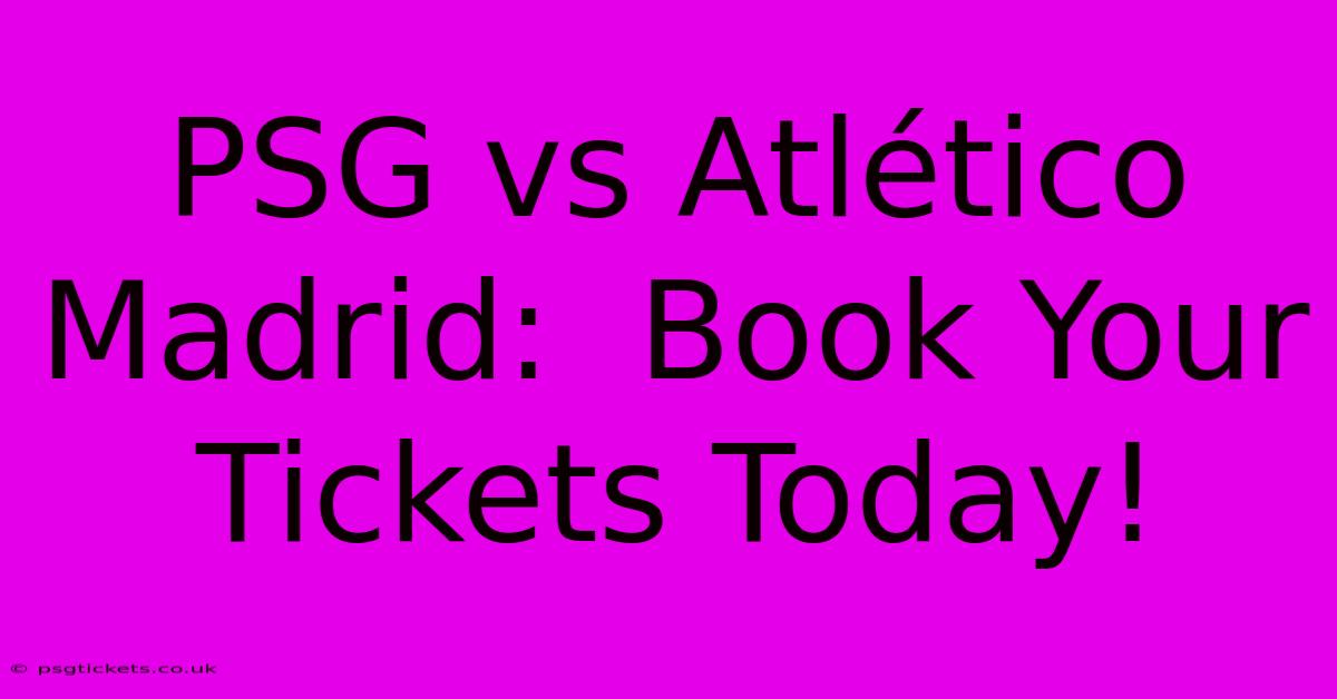 PSG Vs Atlético Madrid:  Book Your Tickets Today!