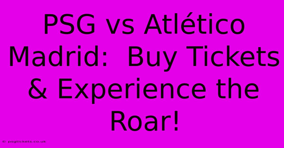 PSG Vs Atlético Madrid:  Buy Tickets & Experience The Roar!