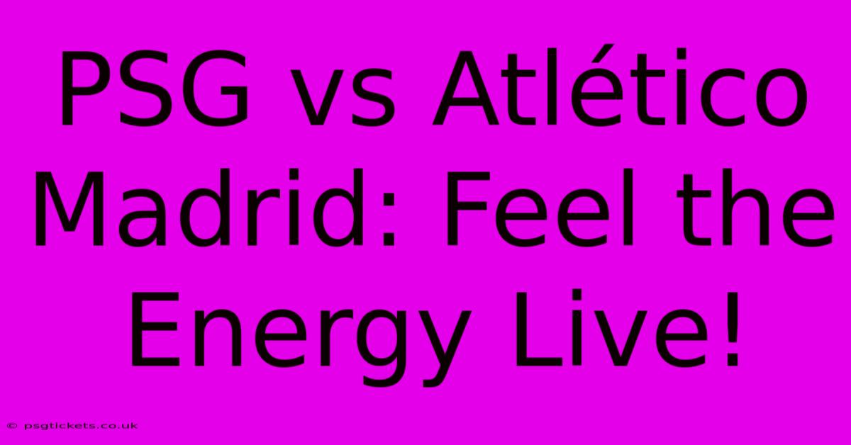 PSG Vs Atlético Madrid: Feel The Energy Live!