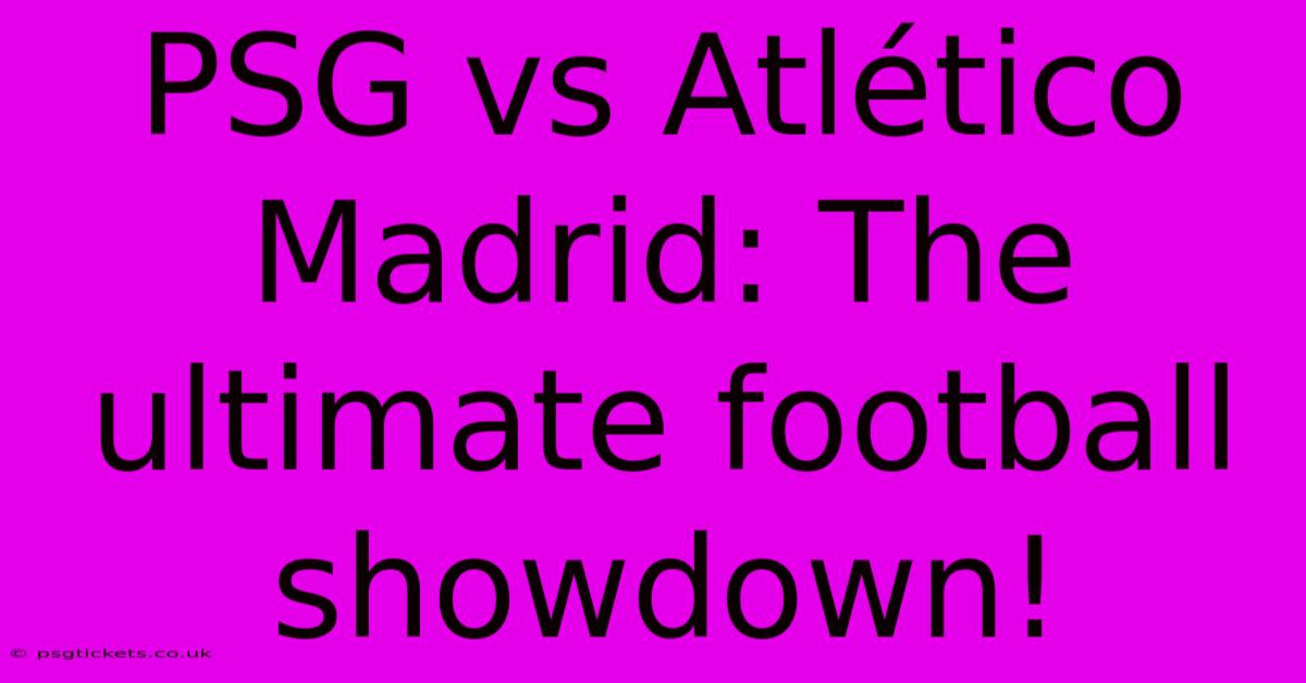 PSG Vs Atlético Madrid: The Ultimate Football Showdown!