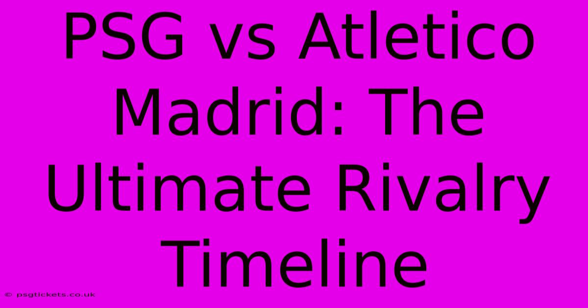 PSG Vs Atletico Madrid: The Ultimate Rivalry Timeline