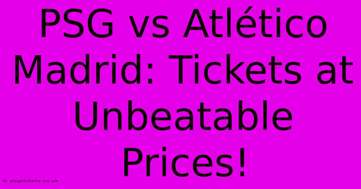 PSG Vs Atlético Madrid: Tickets At Unbeatable Prices!