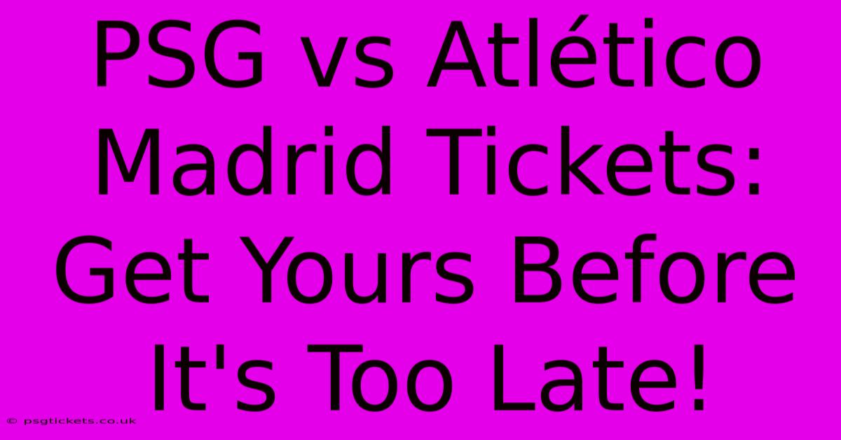 PSG Vs Atlético Madrid Tickets:  Get Yours Before It's Too Late!