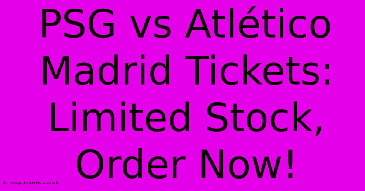 PSG Vs Atlético Madrid Tickets:  Limited Stock, Order Now!