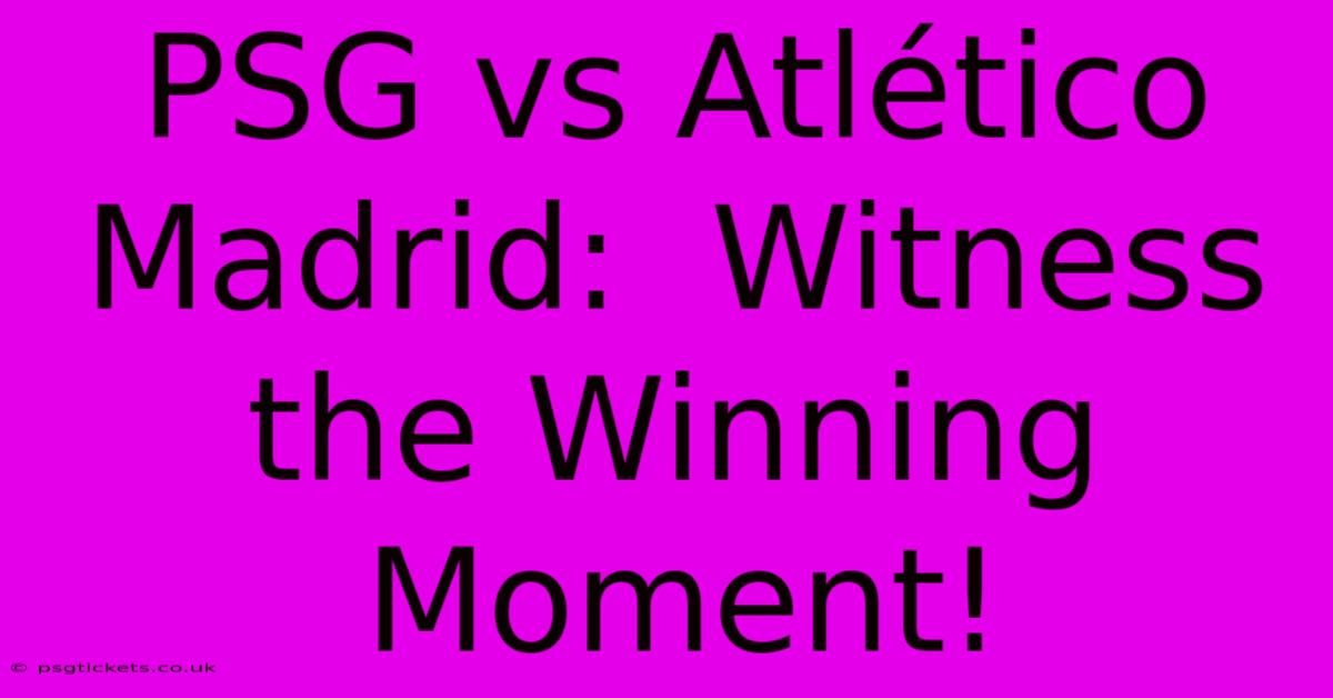 PSG Vs Atlético Madrid:  Witness The Winning Moment!