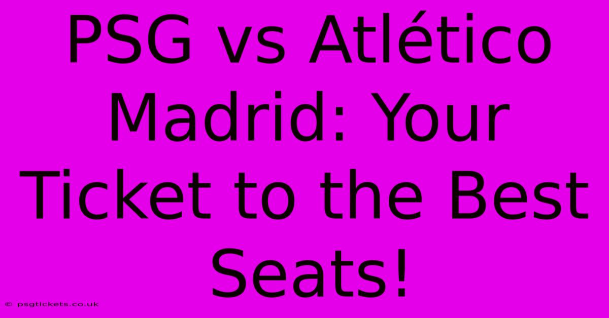 PSG Vs Atlético Madrid: Your Ticket To The Best Seats!