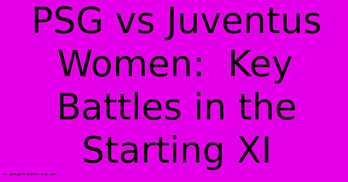 PSG Vs Juventus Women:  Key Battles In The Starting XI