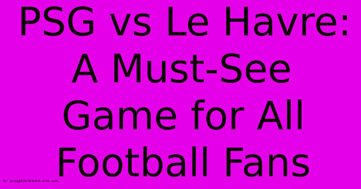 PSG Vs Le Havre:  A Must-See Game For All Football Fans