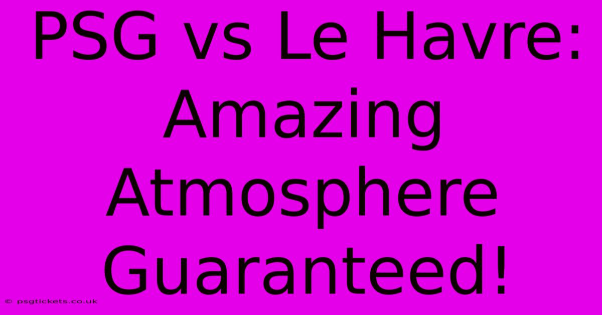 PSG Vs Le Havre:  Amazing Atmosphere Guaranteed!