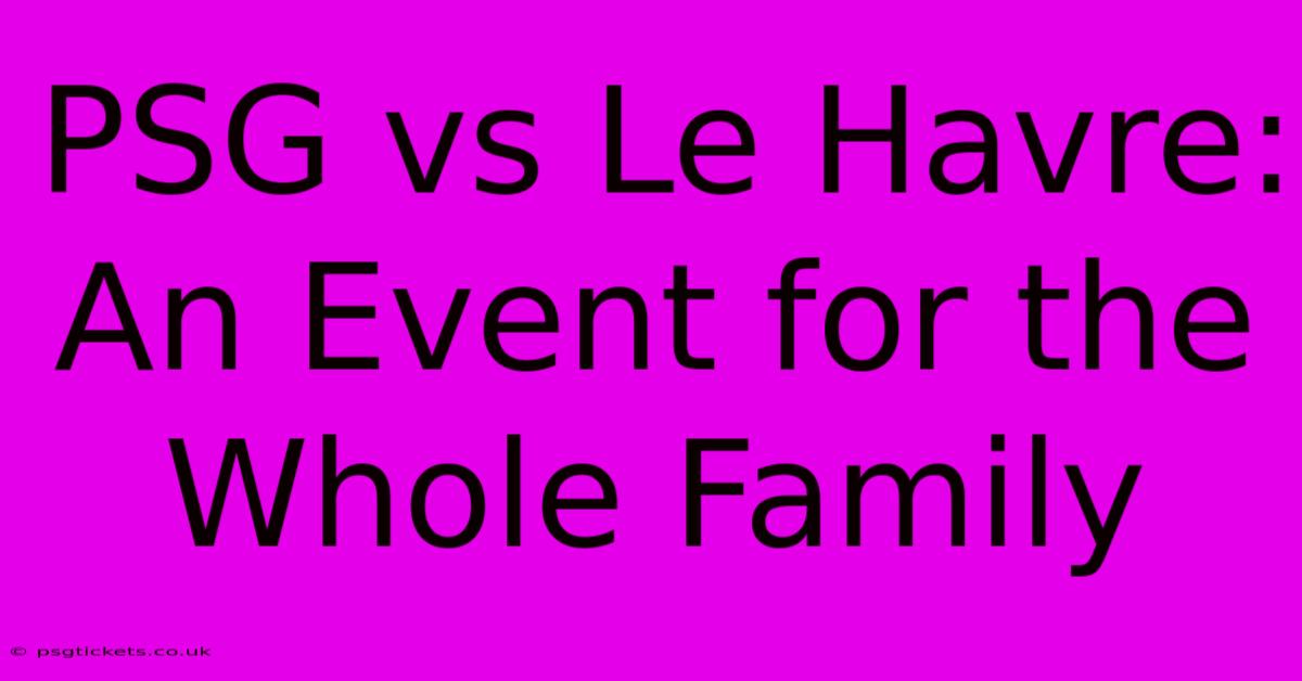 PSG Vs Le Havre:  An Event For The Whole Family