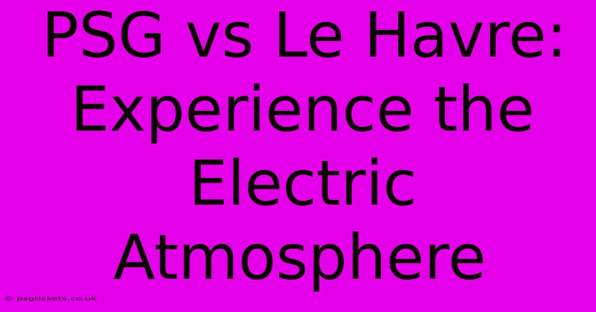 PSG Vs Le Havre: Experience The Electric Atmosphere