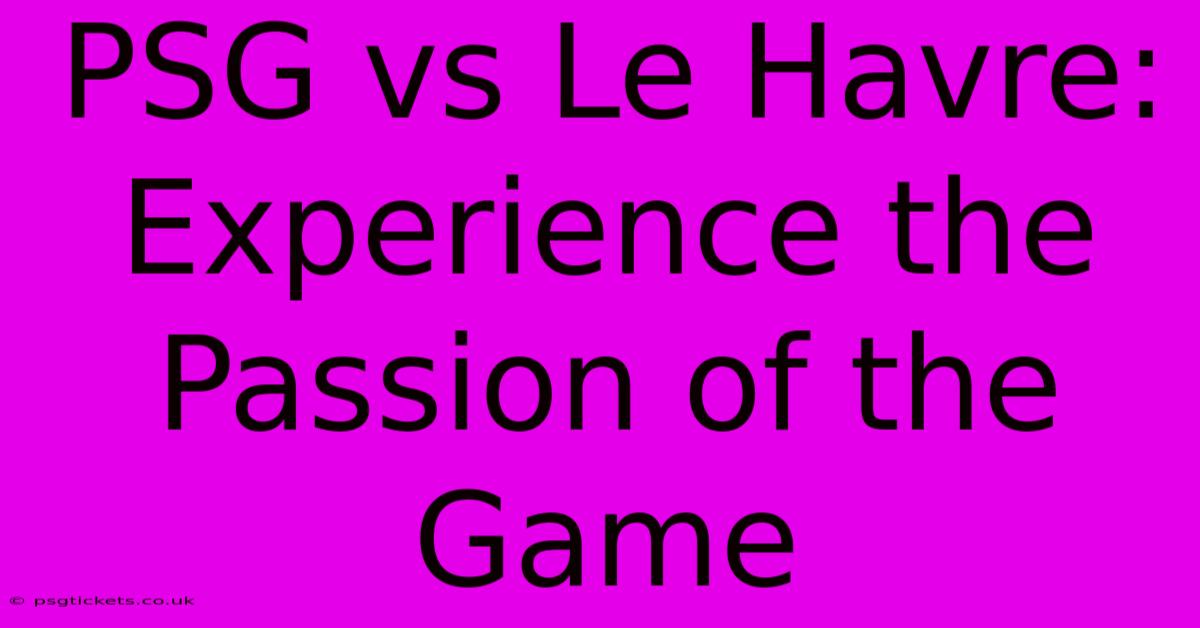 PSG Vs Le Havre:  Experience The Passion Of The Game