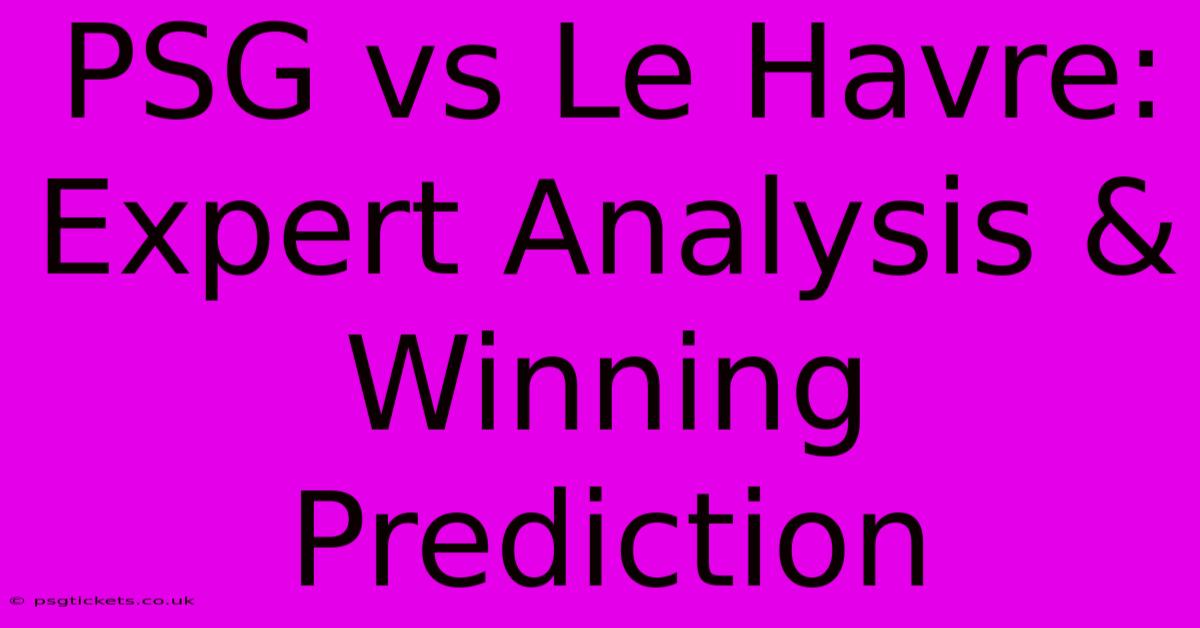 PSG Vs Le Havre: Expert Analysis & Winning Prediction