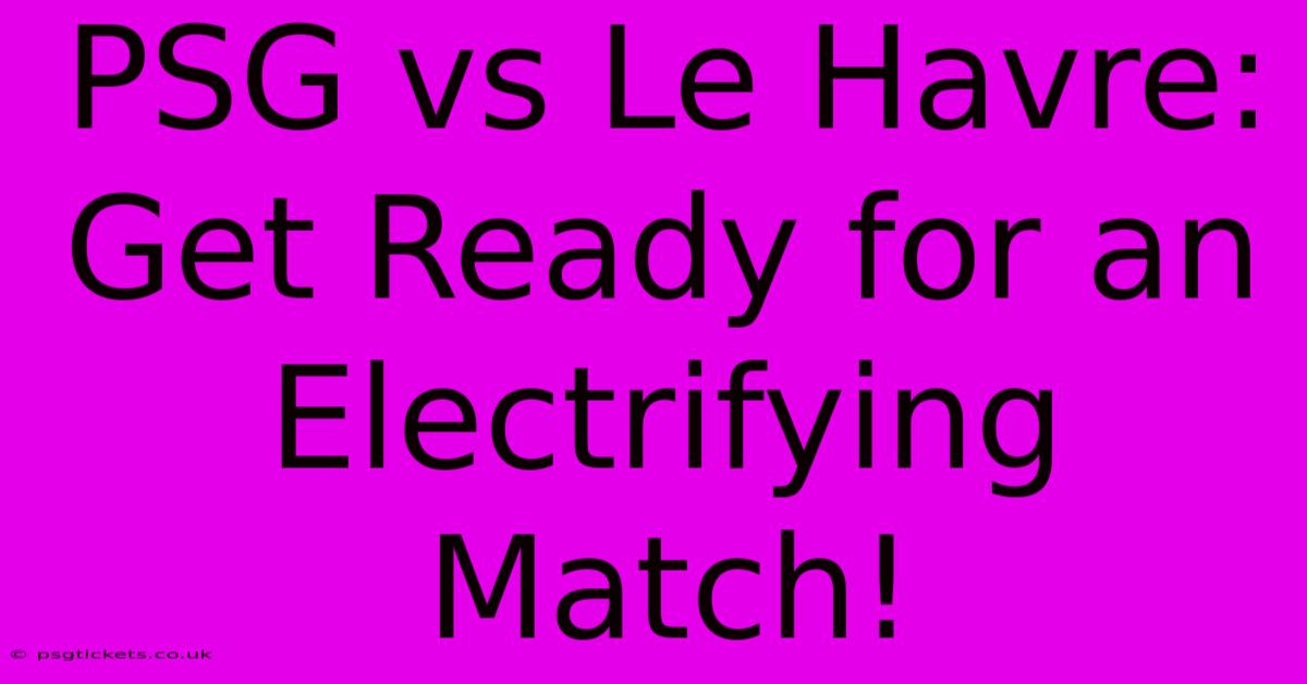 PSG Vs Le Havre:  Get Ready For An Electrifying Match!