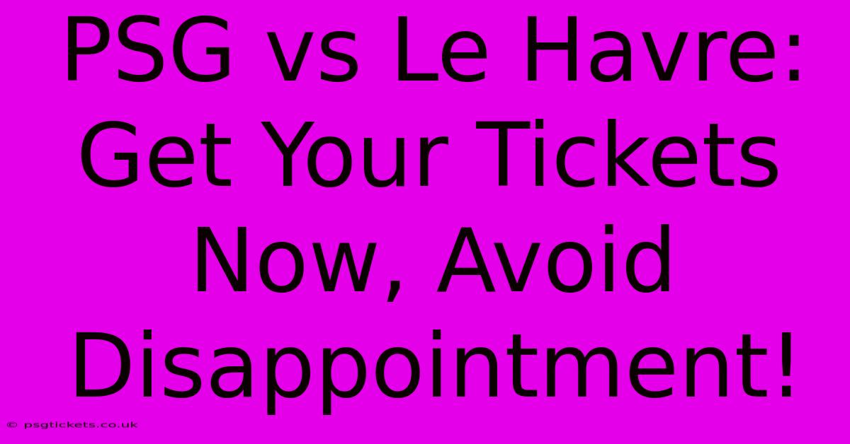 PSG Vs Le Havre:  Get Your Tickets Now, Avoid Disappointment!