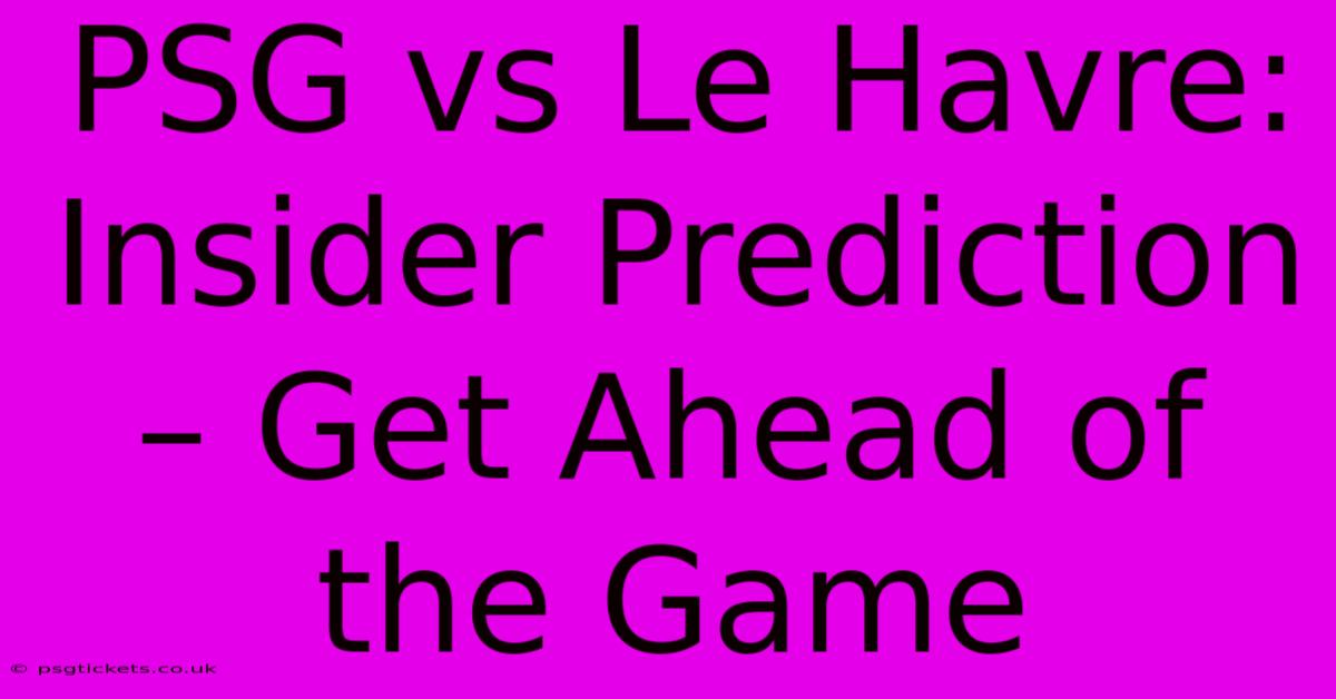 PSG Vs Le Havre: Insider Prediction – Get Ahead Of The Game