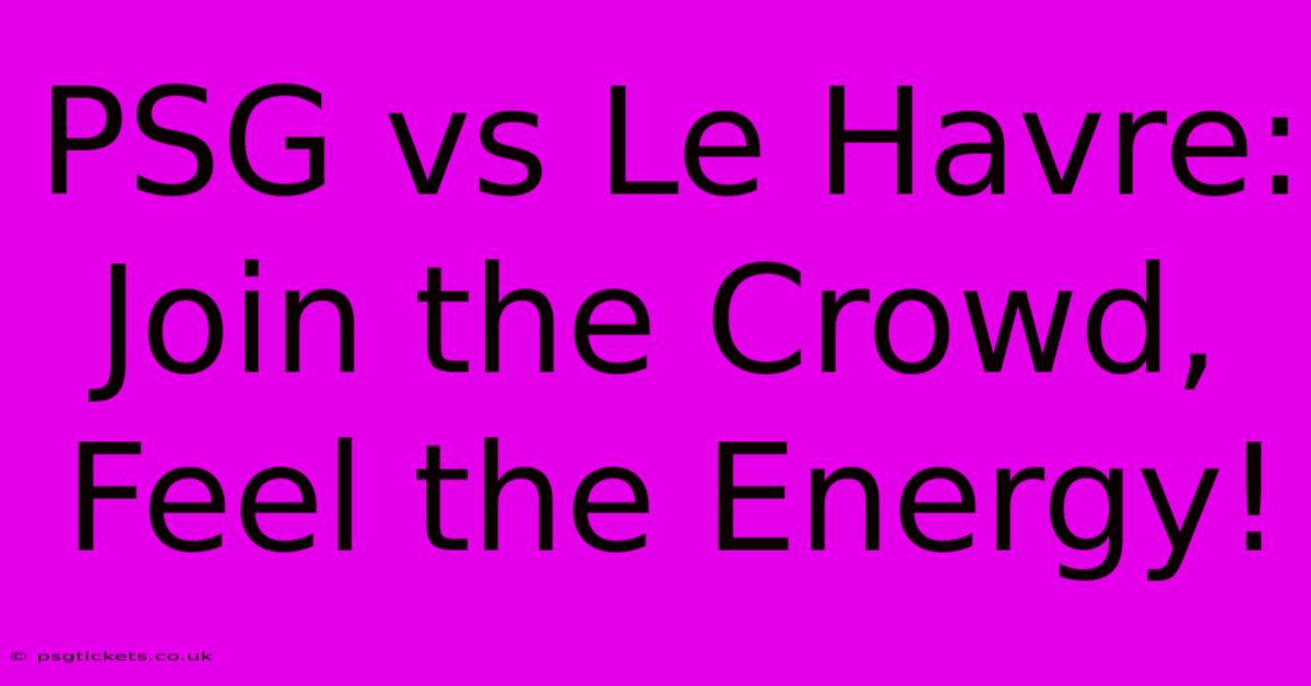 PSG Vs Le Havre:  Join The Crowd, Feel The Energy!