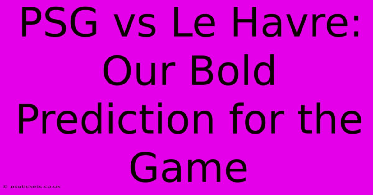 PSG Vs Le Havre: Our Bold Prediction For The Game